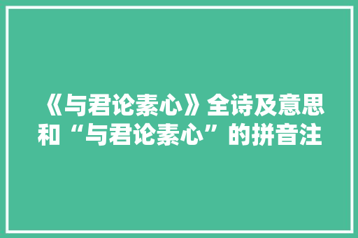 《与君论素心》全诗及意思和“与君论素心”的拼音注释