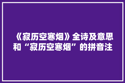 《寂历空寒烟》全诗及意思和“寂历空寒烟”的拼音注释 诗词鉴赏