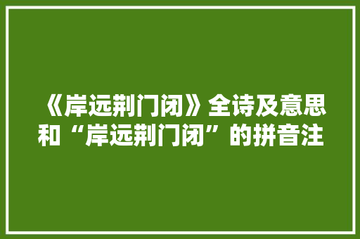 《岸远荆门闭》全诗及意思和“岸远荆门闭”的拼音注释
