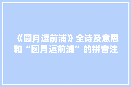 《圆月逗前浦》全诗及意思和“圆月逗前浦”的拼音注释