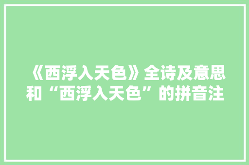 《西浮入天色》全诗及意思和“西浮入天色”的拼音注释