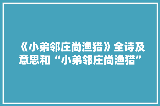 《小弟邻庄尚渔猎》全诗及意思和“小弟邻庄尚渔猎”的拼音注释