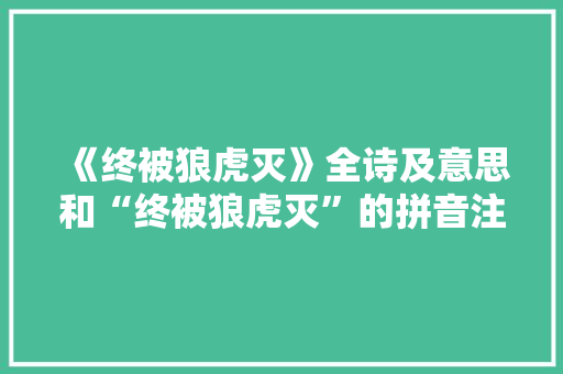 《终被狼虎灭》全诗及意思和“终被狼虎灭”的拼音注释