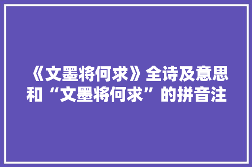 《文墨将何求》全诗及意思和“文墨将何求”的拼音注释