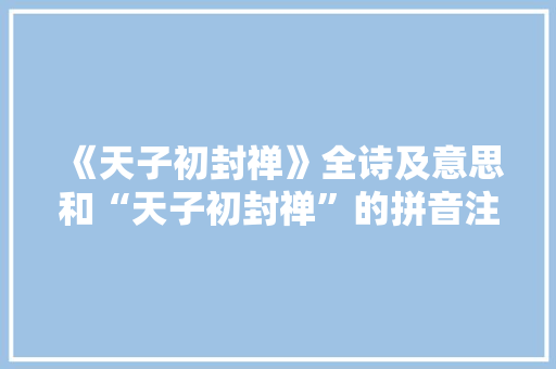 《天子初封禅》全诗及意思和“天子初封禅”的拼音注释