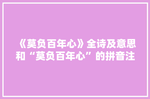 《莫负百年心》全诗及意思和“莫负百年心”的拼音注释 诗词鉴赏