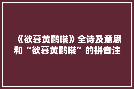 《欲暮黄鹂啭》全诗及意思和“欲暮黄鹂啭”的拼音注释
