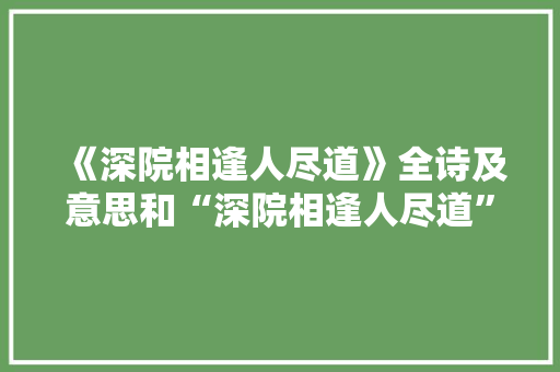 《深院相逢人尽道》全诗及意思和“深院相逢人尽道”的拼音注释 诗词鉴赏