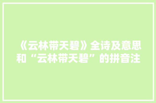 《云林带天碧》全诗及意思和“云林带天碧”的拼音注释