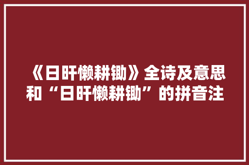《日旰懒耕锄》全诗及意思和“日旰懒耕锄”的拼音注释 诗词鉴赏