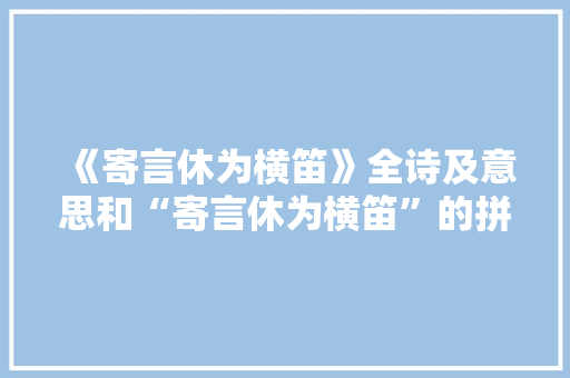 《寄言休为横笛》全诗及意思和“寄言休为横笛”的拼音注释 诗词鉴赏