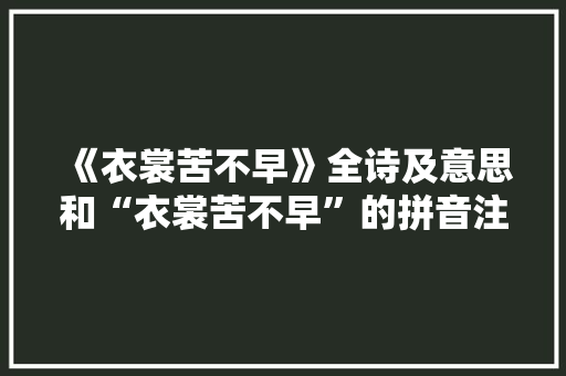 《衣裳苦不早》全诗及意思和“衣裳苦不早”的拼音注释