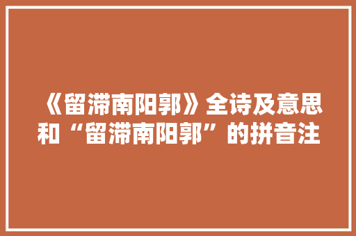 《留滞南阳郭》全诗及意思和“留滞南阳郭”的拼音注释