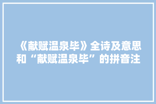 《献赋温泉毕》全诗及意思和“献赋温泉毕”的拼音注释