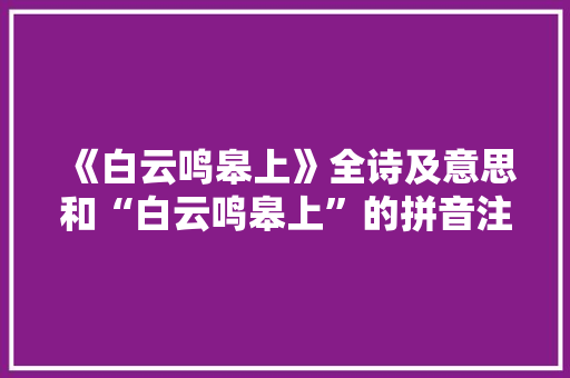 《白云鸣皋上》全诗及意思和“白云鸣皋上”的拼音注释