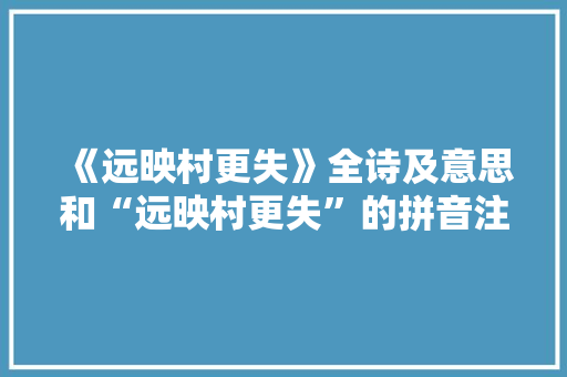 《远映村更失》全诗及意思和“远映村更失”的拼音注释