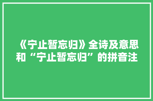 《宁止暂忘归》全诗及意思和“宁止暂忘归”的拼音注释 诗词鉴赏