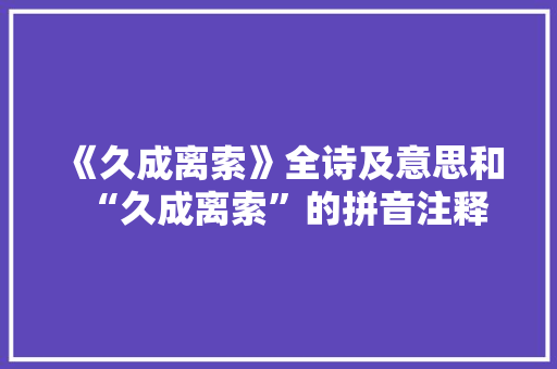 《久成离索》全诗及意思和“久成离索”的拼音注释
