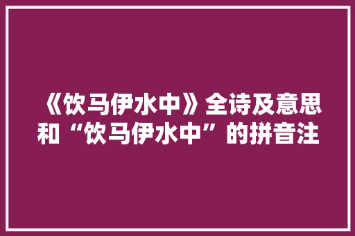 《饮马伊水中》全诗及意思和“饮马伊水中”的拼音注释
