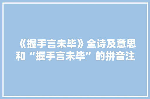 《握手言未毕》全诗及意思和“握手言未毕”的拼音注释 诗词鉴赏