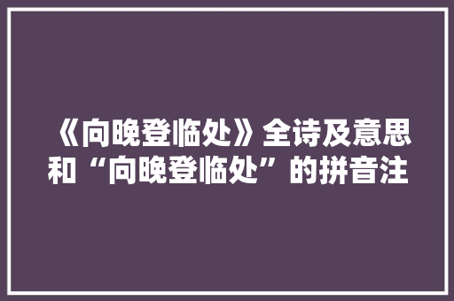 《向晚登临处》全诗及意思和“向晚登临处”的拼音注释