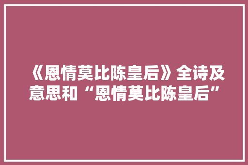 《恩情莫比陈皇后》全诗及意思和“恩情莫比陈皇后”的拼音注释 诗词鉴赏