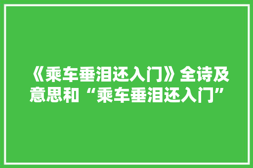 《乘车垂泪还入门》全诗及意思和“乘车垂泪还入门”的拼音注释