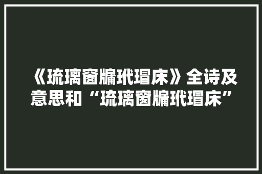 《琉璃窗牖玳瑁床》全诗及意思和“琉璃窗牖玳瑁床”的拼音注释