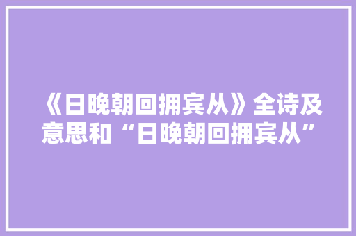 《日晚朝回拥宾从》全诗及意思和“日晚朝回拥宾从”的拼音注释 诗词鉴赏
