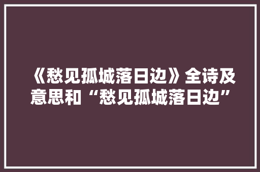 《愁见孤城落日边》全诗及意思和“愁见孤城落日边”的拼音注释