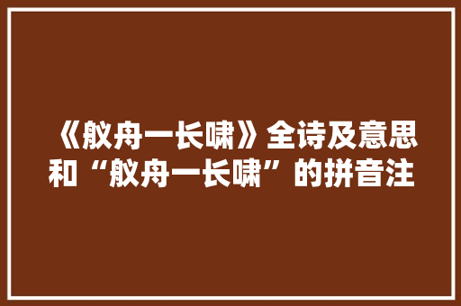 《舣舟一长啸》全诗及意思和“舣舟一长啸”的拼音注释