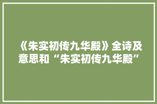 《朱实初传九华殿》全诗及意思和“朱实初传九华殿”的拼音注释