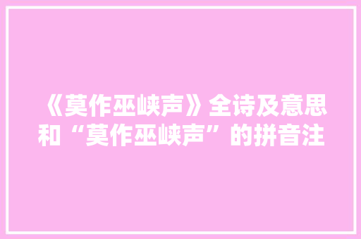 《莫作巫峡声》全诗及意思和“莫作巫峡声”的拼音注释
