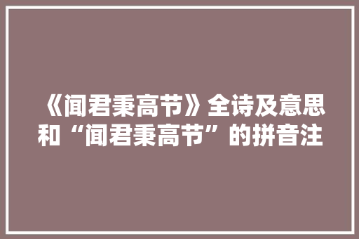 《闻君秉高节》全诗及意思和“闻君秉高节”的拼音注释 诗词鉴赏