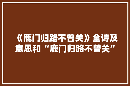《鹿门归路不曾关》全诗及意思和“鹿门归路不曾关”的拼音注释