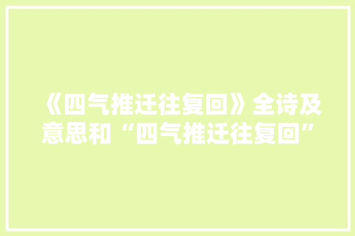 《四气推迁往复回》全诗及意思和“四气推迁往复回”的拼音注释 诗词鉴赏
