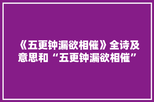 《五更钟漏欲相催》全诗及意思和“五更钟漏欲相催”的拼音注释