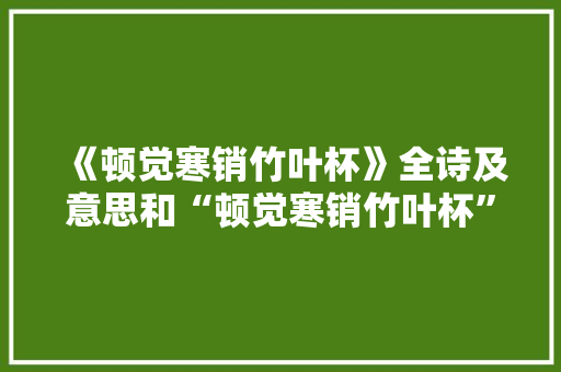 《顿觉寒销竹叶杯》全诗及意思和“顿觉寒销竹叶杯”的拼音注释 诗词鉴赏