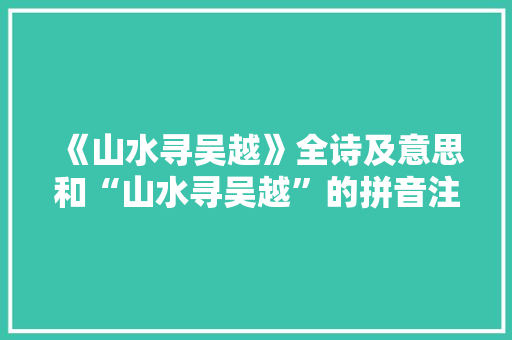 《山水寻吴越》全诗及意思和“山水寻吴越”的拼音注释 诗词鉴赏