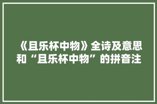 《且乐杯中物》全诗及意思和“且乐杯中物”的拼音注释