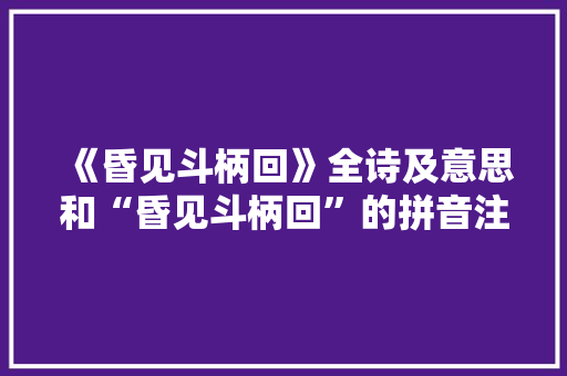 《昏见斗柄回》全诗及意思和“昏见斗柄回”的拼音注释