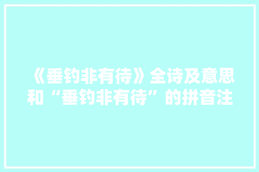 《垂钓非有待》全诗及意思和“垂钓非有待”的拼音注释