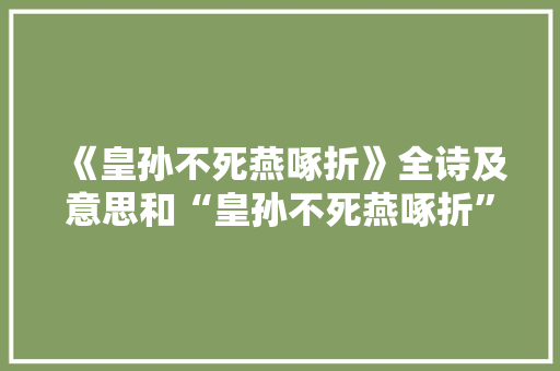 《皇孙不死燕啄折》全诗及意思和“皇孙不死燕啄折”的拼音注释