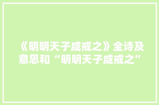 《明明天子咸戒之》全诗及意思和“明明天子咸戒之”的拼音注释 诗词鉴赏