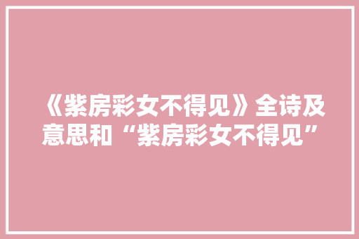 《紫房彩女不得见》全诗及意思和“紫房彩女不得见”的拼音注释