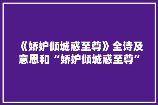 《娇妒倾城惑至尊》全诗及意思和“娇妒倾城惑至尊”的拼音注释