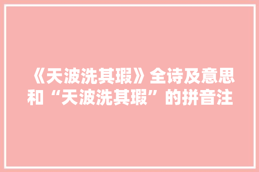 《天波洗其瑕》全诗及意思和“天波洗其瑕”的拼音注释