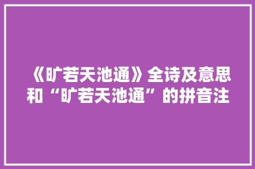 《旷若天池通》全诗及意思和“旷若天池通”的拼音注释