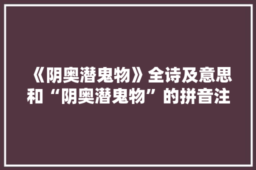 《阴奥潜鬼物》全诗及意思和“阴奥潜鬼物”的拼音注释