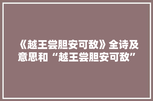 《越王尝胆安可敌》全诗及意思和“越王尝胆安可敌”的拼音注释 诗词鉴赏